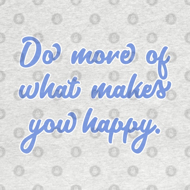 Do More Of What Makes You Happy by JustSomeThings